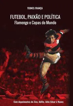 Futebol, Paixão e Política: Flamengo e Copas do Mundo Autor: Teones França