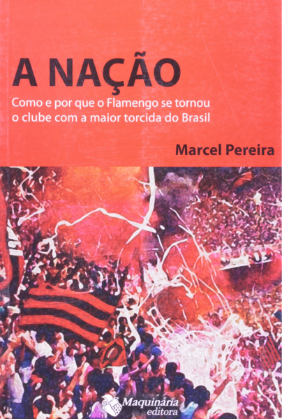 A nação: como e por que o Flamengo se tornou o clube com a maior torcida do Brasil Autor: Marcel Pereira