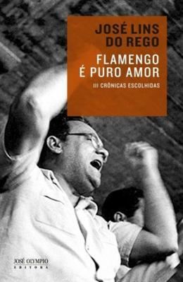 Flamengo é puro amor: 111 crônicas escolhidas - 2ª edição Autor: José Lins do Rego. Marcos Castro (organização)