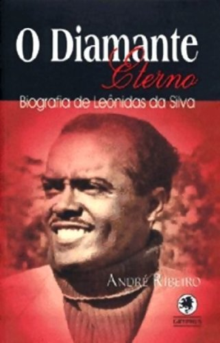 O Diamante Eterno: Biografia de Leônidas da Silva Autor: André Ribeiro